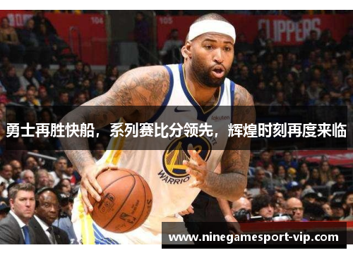 勇士再胜快船，系列赛比分领先，辉煌时刻再度来临