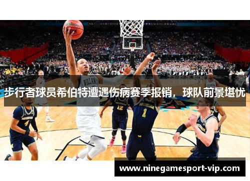 步行者球员希伯特遭遇伤病赛季报销，球队前景堪忧