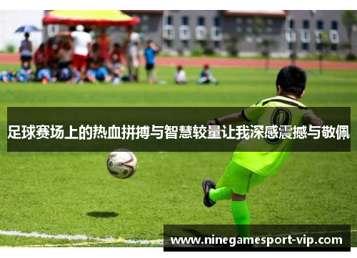足球赛场上的热血拼搏与智慧较量让我深感震撼与敬佩