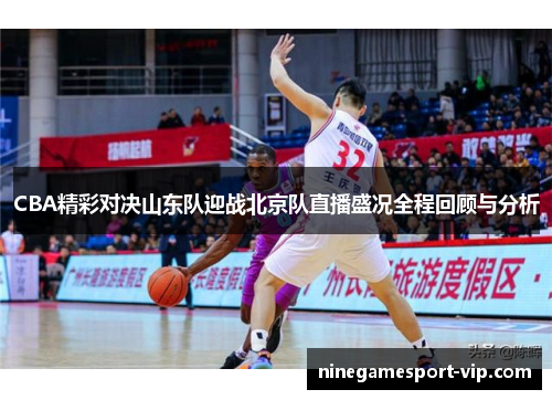 CBA精彩对决山东队迎战北京队直播盛况全程回顾与分析