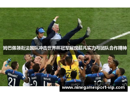 姆巴佩领衔法国队冲击世界杯冠军展现超凡实力与团队合作精神
